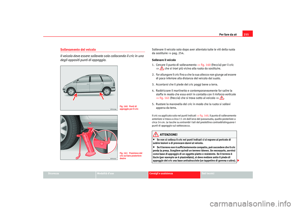 Seat Alhambra 2009 Manuale del proprietario (in Italian) Per fare da sé255
Sicurezza
Modalità duso
Consigli e assistenza
Dati tecnici
Sollevamento del veicolo
Il veicolo deve essere sollevato solo collocando il cric in uno
degli appositi punti di appogg Seat Alhambra 2009 Manuale del proprietario (in Italian) Per fare da sé255
Sicurezza
Modalità duso
Consigli e assistenza
Dati tecnici
Sollevamento del veicolo
Il veicolo deve essere sollevato solo collocando il cric in uno
degli appositi punti di appogg