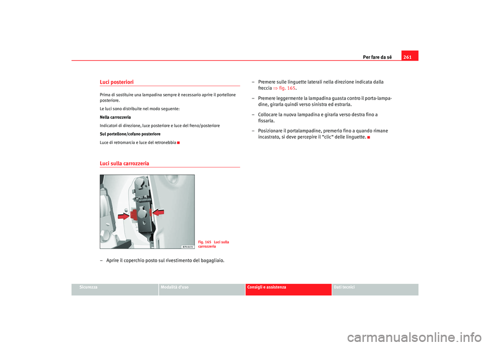 Seat Alhambra 2009 Manuale del proprietario (in Italian) Per fare da sé261
Sicurezza
Modalità duso
Consigli e assistenza
Dati tecnici
Luci posterioriPrima di sostituire una lampadina sempre è necessario aprire il portellone
posteriore.
Le luci sono dis Seat Alhambra 2009 Manuale del proprietario (in Italian) Per fare da sé261
Sicurezza
Modalità duso
Consigli e assistenza
Dati tecnici
Luci posterioriPrima di sostituire una lampadina sempre è necessario aprire il portellone
posteriore.
Le luci sono dis