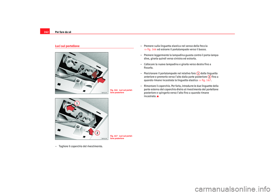 Seat Alhambra 2009 Manuale del proprietario (in Italian) Per fare da sé
262Luci sul portellone– Togliere il coperchio del rivestimento. – Premere sulla linguetta elastica nel senso della freccia
⇒fig. 166 ed estrarre il portalampade verso il basso.
Seat Alhambra 2009 Manuale del proprietario (in Italian) Per fare da sé
262Luci sul portellone– Togliere il coperchio del rivestimento. – Premere sulla linguetta elastica nel senso della freccia
⇒fig. 166 ed estrarre il portalampade verso il basso.