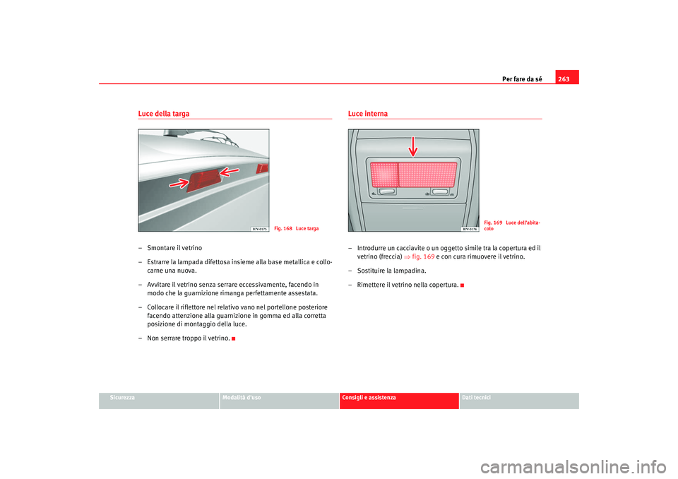 Seat Alhambra 2009 Manuale del proprietario (in Italian) Per fare da sé263
Sicurezza
Modalità duso
Consigli e assistenza
Dati tecnici
Luce della targa– Smontare il vetrino
– Estrarre la lampada difettosa insieme alla base metallica e collo-
carne una Seat Alhambra 2009 Manuale del proprietario (in Italian) Per fare da sé263
Sicurezza
Modalità duso
Consigli e assistenza
Dati tecnici
Luce della targa– Smontare il vetrino
– Estrarre la lampada difettosa insieme alla base metallica e collo-
carne una