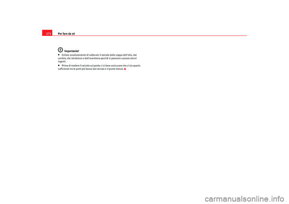 Seat Alhambra 2009 Manuale del proprietario (in Italian) Per fare da sé
272
Importante!•
Evitare assolutamente di sollevare il veicolo dalla coppa dellolio, dal
cambio, dal retrotreno o dallavantreno perché si possono causare danni
ingenti.
•
Prim Seat Alhambra 2009 Manuale del proprietario (in Italian) Per fare da sé
272
Importante!•
Evitare assolutamente di sollevare il veicolo dalla coppa dellolio, dal
cambio, dal retrotreno o dallavantreno perché si possono causare danni
ingenti.
•
Prim