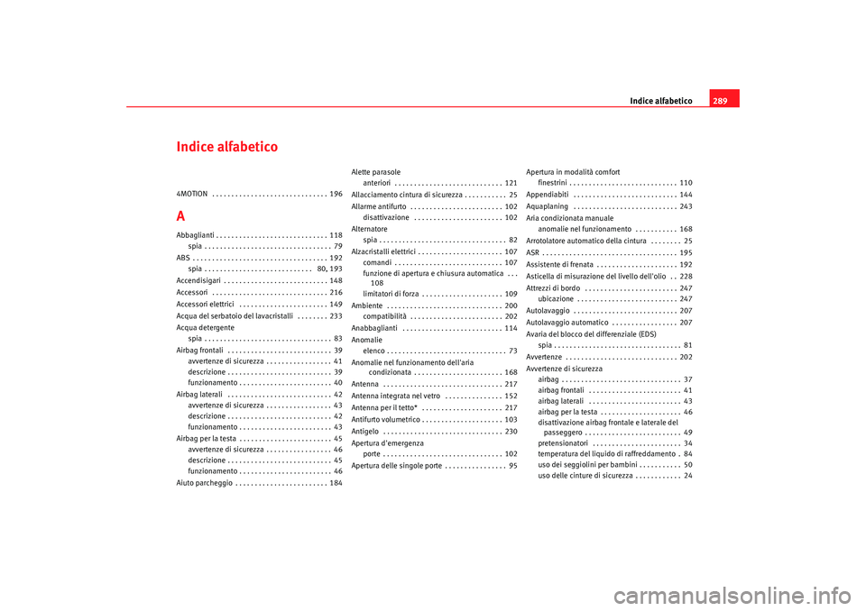 Seat Alhambra 2009 Manuale del proprietario (in Italian) Indice alfabetico289
Indice alfabetico4MOTION . . . . . . . . . . . . . . . . . . . . . . . . . . . . . . 196AAbbaglianti . . . . . . . . . . . . . . . . . . . . . . . . . . . . . 118
spia . . . . . Seat Alhambra 2009 Manuale del proprietario (in Italian) Indice alfabetico289
Indice alfabetico4MOTION . . . . . . . . . . . . . . . . . . . . . . . . . . . . . . 196AAbbaglianti . . . . . . . . . . . . . . . . . . . . . . . . . . . . . 118
spia . . . . .