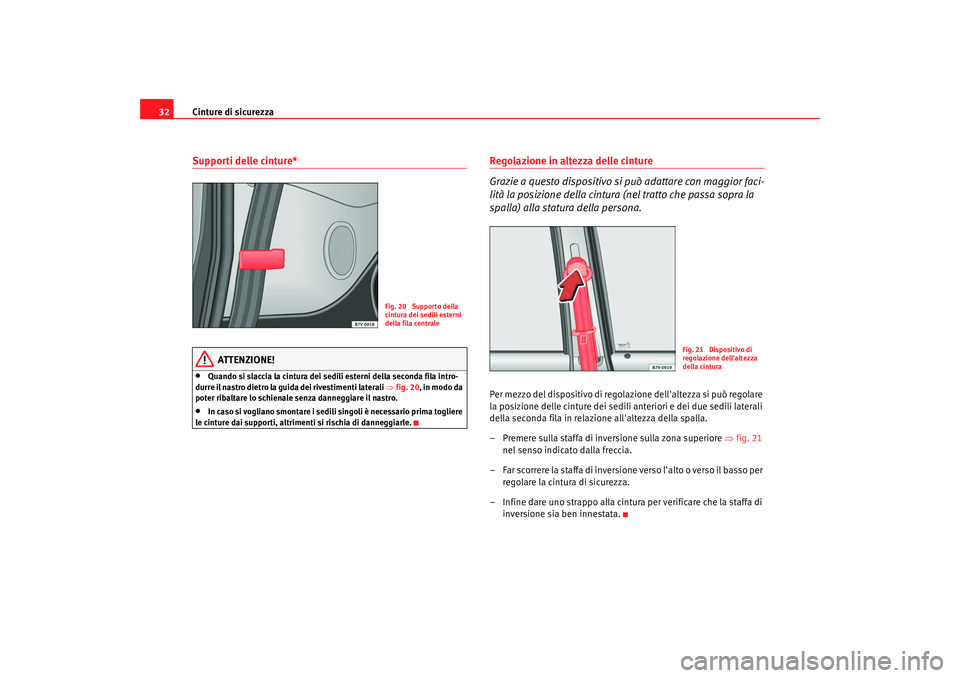 Seat Alhambra 2009  Manuale del proprietario (in Italian) Cinture di sicurezza
32Supporti delle cinture*
ATTENZIONE!
•
Quando si slaccia la cintura dei sedili esterni della seconda fila intro-
durre il nastro dietro la guida dei rivestimenti laterali  ⇒f