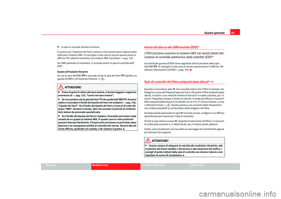 Seat Alhambra 2009 Manuale del proprietario (in Italian) Quadro generale81
Sicurezza
Modalità duso
Consigli e assistenza
Dati tecnici
•
La spia si accende durante la marcia.
In questi casi limpianto dei freni continua a funzionare senza tuttavia poter Seat Alhambra 2009 Manuale del proprietario (in Italian) Quadro generale81
Sicurezza
Modalità duso
Consigli e assistenza
Dati tecnici
•
La spia si accende durante la marcia.
In questi casi limpianto dei freni continua a funzionare senza tuttavia poter