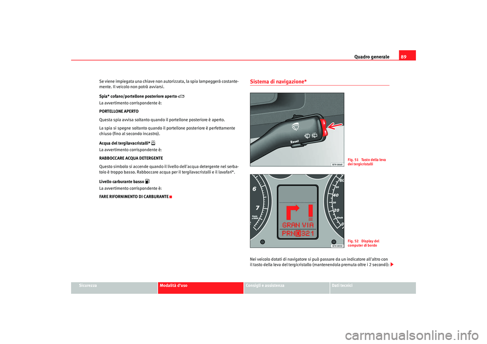 Seat Alhambra 2009 Manuale del proprietario (in Italian) Quadro generale89
Sicurezza
Modalità duso
Consigli e assistenza
Dati tecnici
Se viene impiegata una chiave non autorizzata, la spia lampeggerà costante-
mente. Il veicolo non potrà avviarsi.
Spia* Seat Alhambra 2009 Manuale del proprietario (in Italian) Quadro generale89
Sicurezza
Modalità duso
Consigli e assistenza
Dati tecnici
Se viene impiegata una chiave non autorizzata, la spia lampeggerà costante-
mente. Il veicolo non potrà avviarsi.
Spia*
