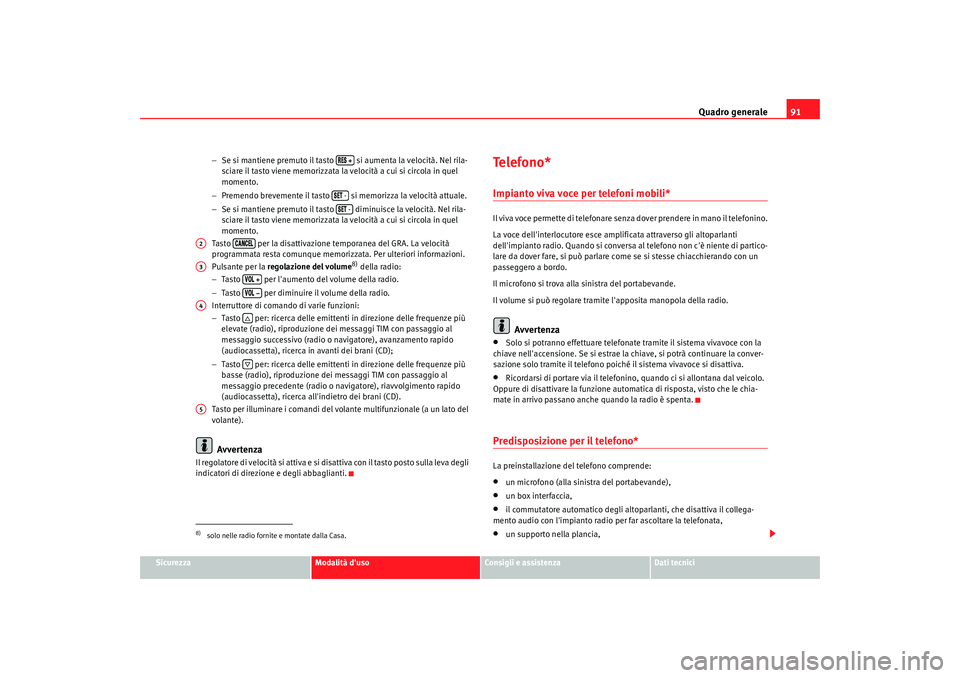 Seat Alhambra 2009 Manuale del proprietario (in Italian) Quadro generale91
Sicurezza
Modalità duso
Consigli e assistenza
Dati tecnici
−
Se si mantiene premuto il tasto si aumenta la velocità. Nel rila-
sciare il tasto viene memorizzata la velocità a Seat Alhambra 2009 Manuale del proprietario (in Italian) Quadro generale91
Sicurezza
Modalità duso
Consigli e assistenza
Dati tecnici
−
Se si mantiene premuto il tasto si aumenta la velocità. Nel rila-
sciare il tasto viene memorizzata la velocità a