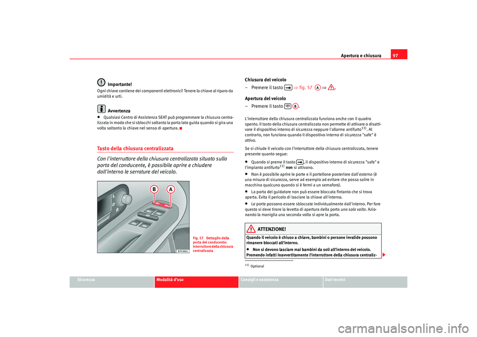 Seat Alhambra 2009 Manuale del proprietario (in Italian) Apertura e chiusura97
Sicurezza
Modalità duso
Consigli e assistenza
Dati tecnici
Importante!
Ogni chiave contiene dei componenti elettronici! Tenere la chiave al riparo da
umidità e urti.
Avverten Seat Alhambra 2009 Manuale del proprietario (in Italian) Apertura e chiusura97
Sicurezza
Modalità duso
Consigli e assistenza
Dati tecnici
Importante!
Ogni chiave contiene dei componenti elettronici! Tenere la chiave al riparo da
umidità e urti.
Avverten