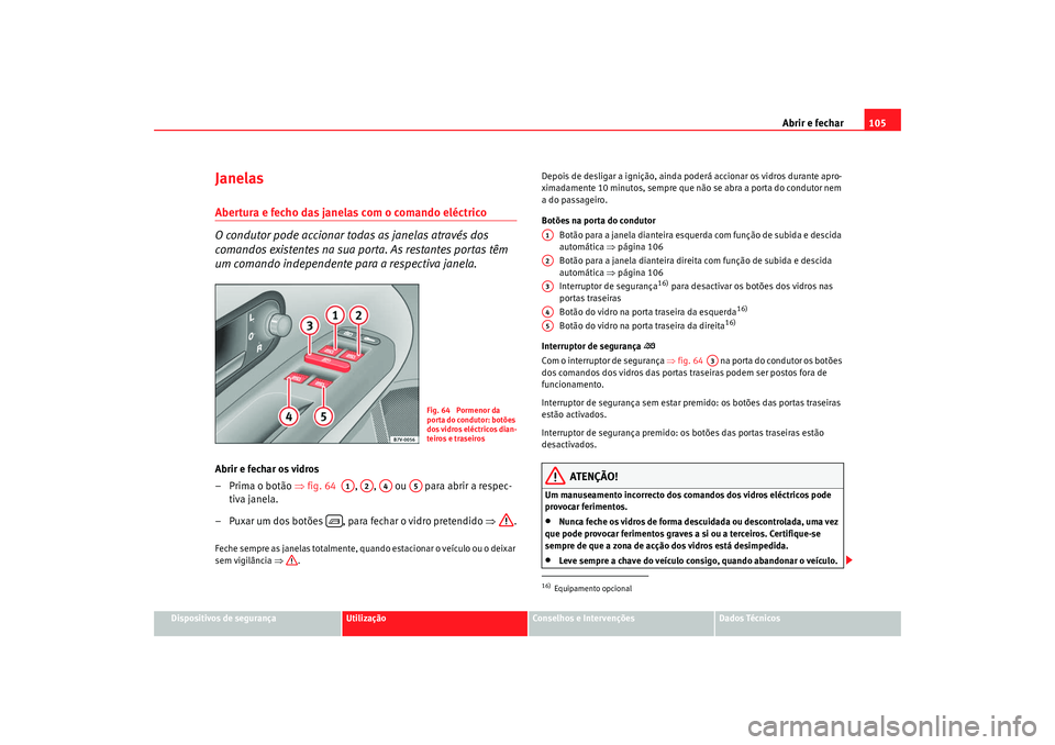 Seat Alhambra 2009 Manual do proprietário (in Portuguese) Abrir e fechar105
Dispositivos de segurança
Utilização
Conselhos e Intervenções
Dados Técnicos
JanelasAbertura e fecho das janelas com o comando eléctrico
O condutor pode accionar todas as jane Seat Alhambra 2009 Manual do proprietário (in Portuguese) Abrir e fechar105
Dispositivos de segurança
Utilização
Conselhos e Intervenções
Dados Técnicos
JanelasAbertura e fecho das janelas com o comando eléctrico
O condutor pode accionar todas as jane