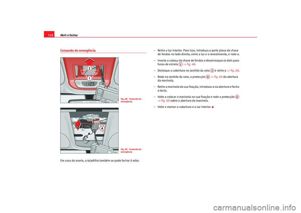 Seat Alhambra 2009 Manual do proprietário (in Portuguese) Abrir e fechar
112Comando de emergênciaEm caso de avaria, o tejadilho também se pode fechar à mão: – Retire a luz interior. Para isso, introduza a parte plana da chave
de fendas no lado direito Seat Alhambra 2009 Manual do proprietário (in Portuguese) Abrir e fechar
112Comando de emergênciaEm caso de avaria, o tejadilho também se pode fechar à mão: – Retire a luz interior. Para isso, introduza a parte plana da chave
de fendas no lado direito