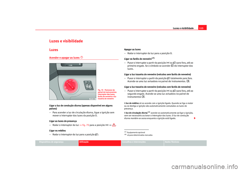 Seat Alhambra 2009 Manual do proprietário (in Portuguese) Luzes e visibilidade113
Dispositivos de segurança
Utilização
Conselhos e Intervenções
Dados Técnicos
Luzes e visibilidadeLuzesAcender e apagar as luzes
Ligar a luz de condução diurna (ape Seat Alhambra 2009 Manual do proprietário (in Portuguese) Luzes e visibilidade113
Dispositivos de segurança
Utilização
Conselhos e Intervenções
Dados Técnicos
Luzes e visibilidadeLuzesAcender e apagar as luzes
Ligar a luz de condução diurna (ape