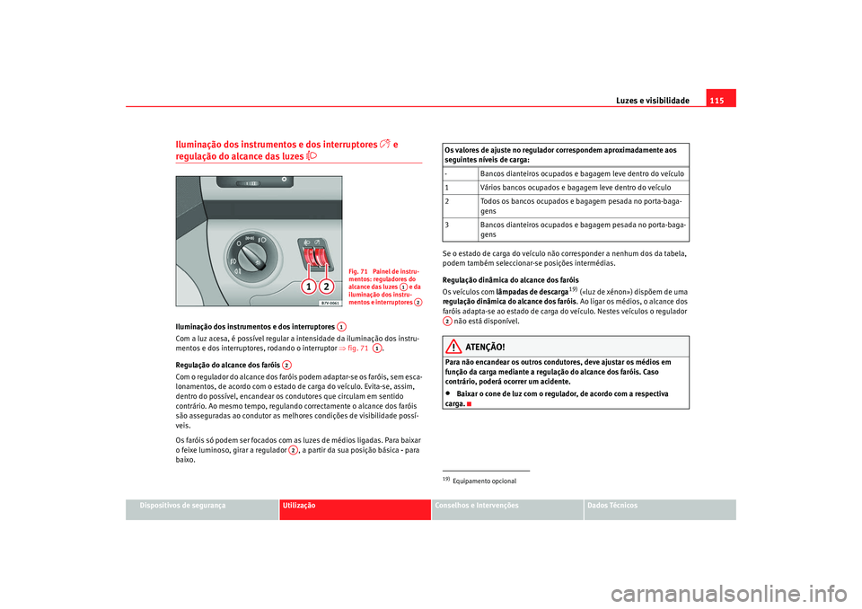 Seat Alhambra 2009 Manual do proprietário (in Portuguese) Luzes e visibilidade115
Dispositivos de segurança
Utilização
Conselhos e Intervenções
Dados Técnicos
Iluminação dos instrumentos e dos interruptores
e
regulação do alcance das luzes
Seat Alhambra 2009 Manual do proprietário (in Portuguese) Luzes e visibilidade115
Dispositivos de segurança
Utilização
Conselhos e Intervenções
Dados Técnicos
Iluminação dos instrumentos e dos interruptores
e
regulação do alcance das luzes