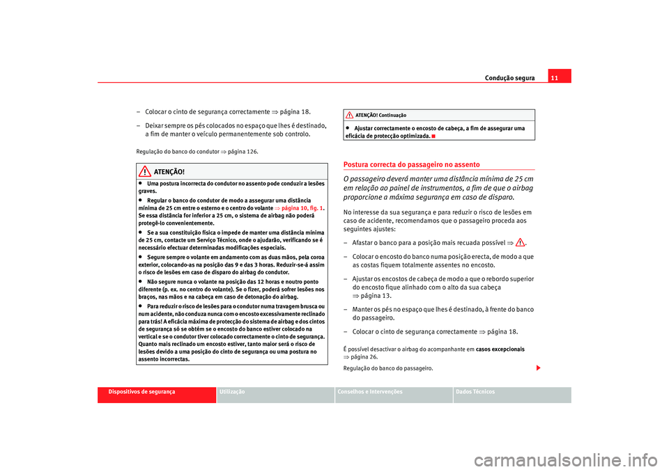 Seat Alhambra 2009 Manual do proprietário (in Portuguese) Condução segura11
Dispositivos de segurança
Utilização
Conselhos e Intervenções
Dados Técnicos
– Colocar o cinto de segurança correctamente ⇒página 18.
– Deixar sempre os pés colocad Seat Alhambra 2009 Manual do proprietário (in Portuguese) Condução segura11
Dispositivos de segurança
Utilização
Conselhos e Intervenções
Dados Técnicos
– Colocar o cinto de segurança correctamente ⇒página 18.
– Deixar sempre os pés colocad