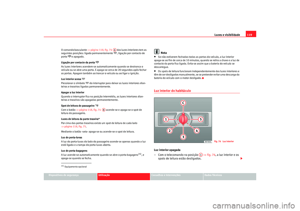 Seat Alhambra 2009 Manual do proprietário (in Portuguese) Luzes e visibilidade119
Dispositivos de segurança
Utilização
Conselhos e Intervenções
Dados Técnicos
O comando basculante
⇒página 118, fig. 74 das luzes interiores tem as
seguintes posi Seat Alhambra 2009 Manual do proprietário (in Portuguese) Luzes e visibilidade119
Dispositivos de segurança
Utilização
Conselhos e Intervenções
Dados Técnicos
O comando basculante
⇒página 118, fig. 74 das luzes interiores tem as
seguintes posi