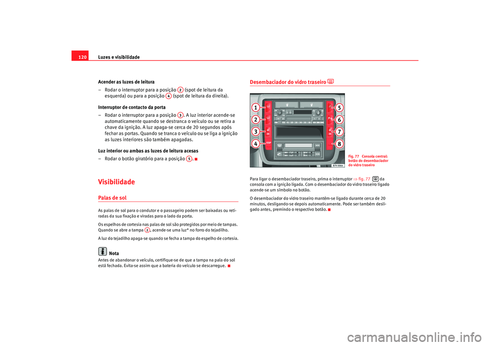 Seat Alhambra 2009 Manual do proprietário (in Portuguese) Luzes e visibilidade
120
Acender as luzes de leitura
– Rodar o interruptor para a posição (spot de leitura da esquerda) ou para a posição (spot de leitura da direita).
Interruptor de contact Seat Alhambra 2009 Manual do proprietário (in Portuguese) Luzes e visibilidade
120
Acender as luzes de leitura
– Rodar o interruptor para a posição (spot de leitura da esquerda) ou para a posição (spot de leitura da direita).
Interruptor de contact