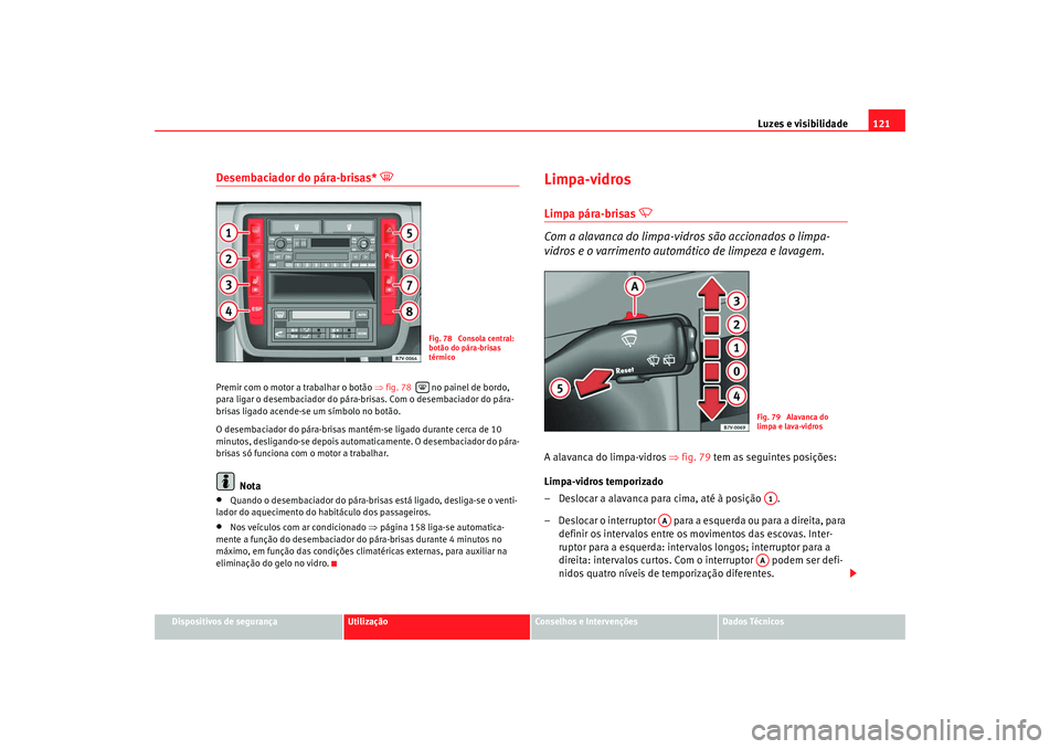 Seat Alhambra 2009 Manual do proprietário (in Portuguese) Luzes e visibilidade121
Dispositivos de segurança
Utilização
Conselhos e Intervenções
Dados Técnicos
Desembaciador do pára-brisas*
Premir com o motor a trabalhar o botão ⇒ fig. 78 no Seat Alhambra 2009 Manual do proprietário (in Portuguese) Luzes e visibilidade121
Dispositivos de segurança
Utilização
Conselhos e Intervenções
Dados Técnicos
Desembaciador do pára-brisas*
Premir com o motor a trabalhar o botão ⇒ fig. 78 no