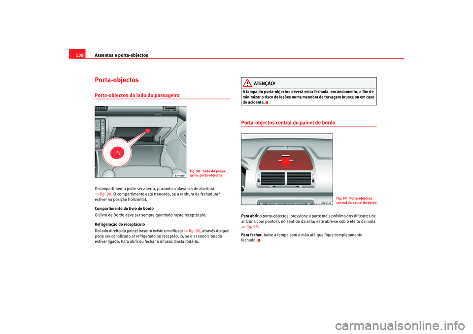 Seat Alhambra 2009 Manual do proprietário (in Portuguese) Assentos e porta-objectos
138Porta-objectosPorta-objectos do lado do passageiro O compartimento pode ser aberto, puxando a alavanca de abertura
⇒ fig. 98 . O compartimento está trancado, se a ranh Seat Alhambra 2009 Manual do proprietário (in Portuguese) Assentos e porta-objectos
138Porta-objectosPorta-objectos do lado do passageiro O compartimento pode ser aberto, puxando a alavanca de abertura
⇒ fig. 98 . O compartimento está trancado, se a ranh