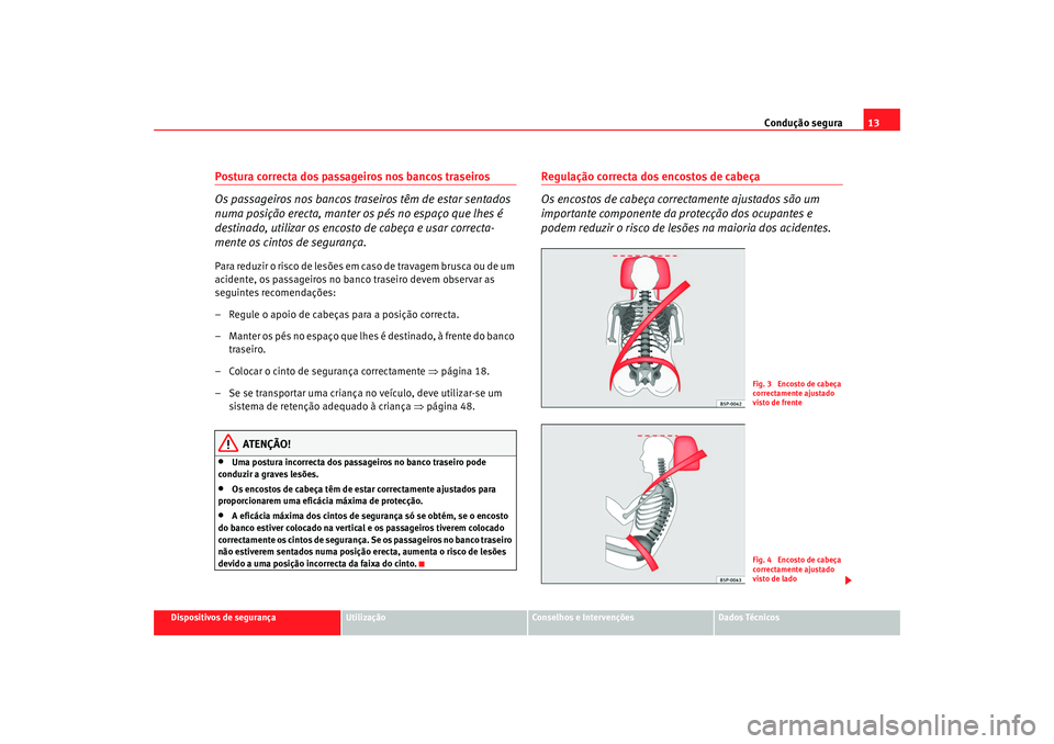 Seat Alhambra 2009 Manual do proprietário (in Portuguese) Condução segura13
Dispositivos de segurança
Utilização
Conselhos e Intervenções
Dados Técnicos
Postura correcta dos passageiros nos bancos traseiros
Os passageiros nos bancos traseiros têm de Seat Alhambra 2009 Manual do proprietário (in Portuguese) Condução segura13
Dispositivos de segurança
Utilização
Conselhos e Intervenções
Dados Técnicos
Postura correcta dos passageiros nos bancos traseiros
Os passageiros nos bancos traseiros têm de