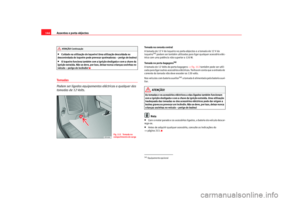 Seat Alhambra 2009 Manual do proprietário (in Portuguese) Assentos e porta-objectos
146•
Cuidado na utilização do isqueiro! Uma utilização descuidada ou
descontrolada do isqueiro pode provocar queimaduras – perigo de lesões!
•
O isqueiro funciona Seat Alhambra 2009 Manual do proprietário (in Portuguese) Assentos e porta-objectos
146•
Cuidado na utilização do isqueiro! Uma utilização descuidada ou
descontrolada do isqueiro pode provocar queimaduras – perigo de lesões!
•
O isqueiro funciona