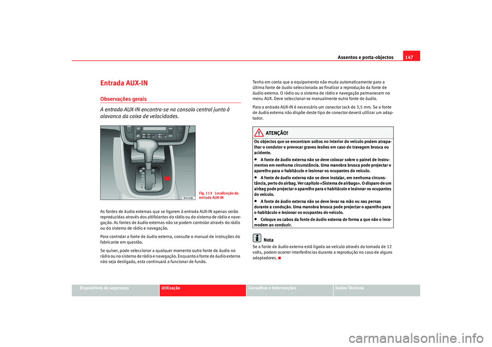 Seat Alhambra 2009 Manual do proprietário (in Portuguese) Assentos e porta-objectos147
Dispositivos de segurança
Utilização
Conselhos e Intervenções
Dados Técnicos
Entrada AUX-INObservações gerais
A entrada AUX-IN encontra-se na consola central junto Seat Alhambra 2009 Manual do proprietário (in Portuguese) Assentos e porta-objectos147
Dispositivos de segurança
Utilização
Conselhos e Intervenções
Dados Técnicos
Entrada AUX-INObservações gerais
A entrada AUX-IN encontra-se na consola central junto