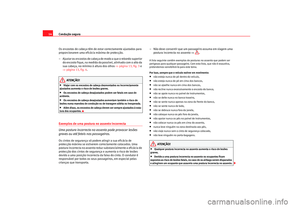 Seat Alhambra 2009 Manual do proprietário (in Portuguese) Condução segura
14
Os encostos de cabeça têm de estar correctamente ajustados para
proporcionarem uma eficácia máxima de protecção.
– Ajustar os encostos de cabeça de modo a que o rebordo Seat Alhambra 2009 Manual do proprietário (in Portuguese) Condução segura
14
Os encostos de cabeça têm de estar correctamente ajustados para
proporcionarem uma eficácia máxima de protecção.
– Ajustar os encostos de cabeça de modo a que o rebordo