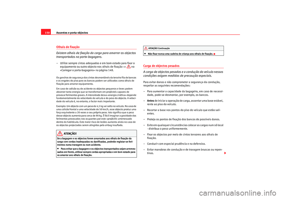 Seat Alhambra 2009 Manual do proprietário (in Portuguese) Assentos e porta-objectos
150Olhais de fixação
Existem olhais de fixação da carga para amarrar os objectos
transportados no porta-bagagens.– Utilize sempre cintas adequadas e em bom estado para Seat Alhambra 2009 Manual do proprietário (in Portuguese) Assentos e porta-objectos
150Olhais de fixação
Existem olhais de fixação da carga para amarrar os objectos
transportados no porta-bagagens.– Utilize sempre cintas adequadas e em bom estado para