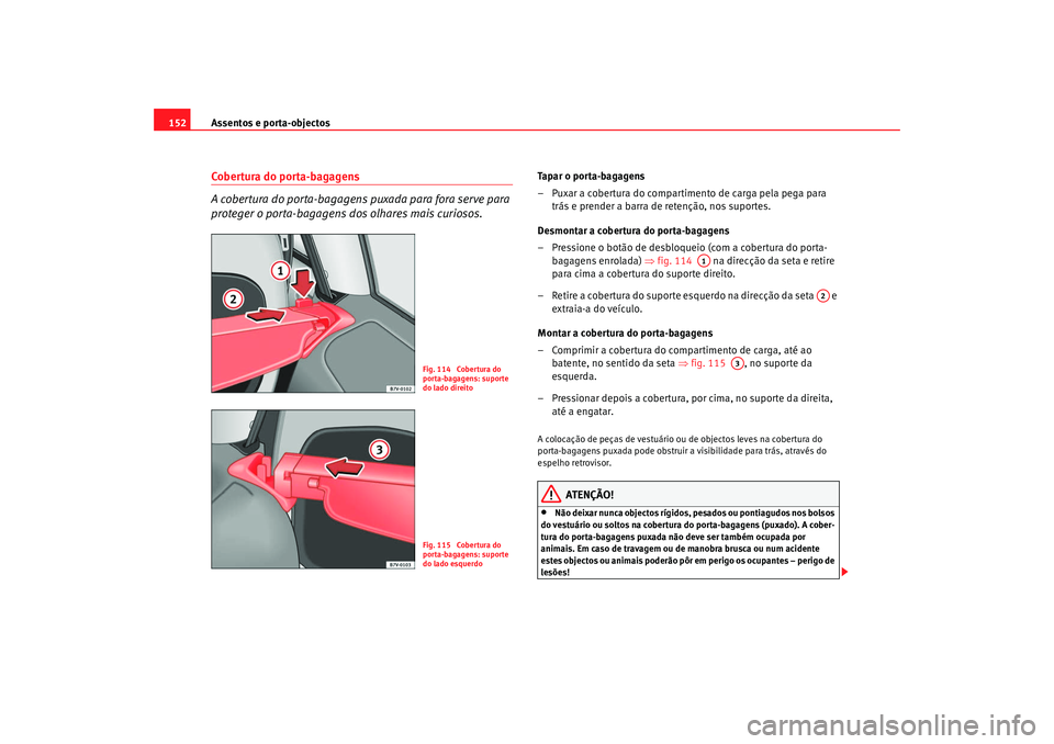 Seat Alhambra 2009 Manual do proprietário (in Portuguese) Assentos e porta-objectos
152Cobertura do porta-bagagens
A cobertura do porta-bagagens puxada para fora serve para
proteger o porta-bagagens dos olhares mais curiosos.
Tapar o porta-bagagens
– Puxa Seat Alhambra 2009 Manual do proprietário (in Portuguese) Assentos e porta-objectos
152Cobertura do porta-bagagens
A cobertura do porta-bagagens puxada para fora serve para
proteger o porta-bagagens dos olhares mais curiosos.
Tapar o porta-bagagens
– Puxa