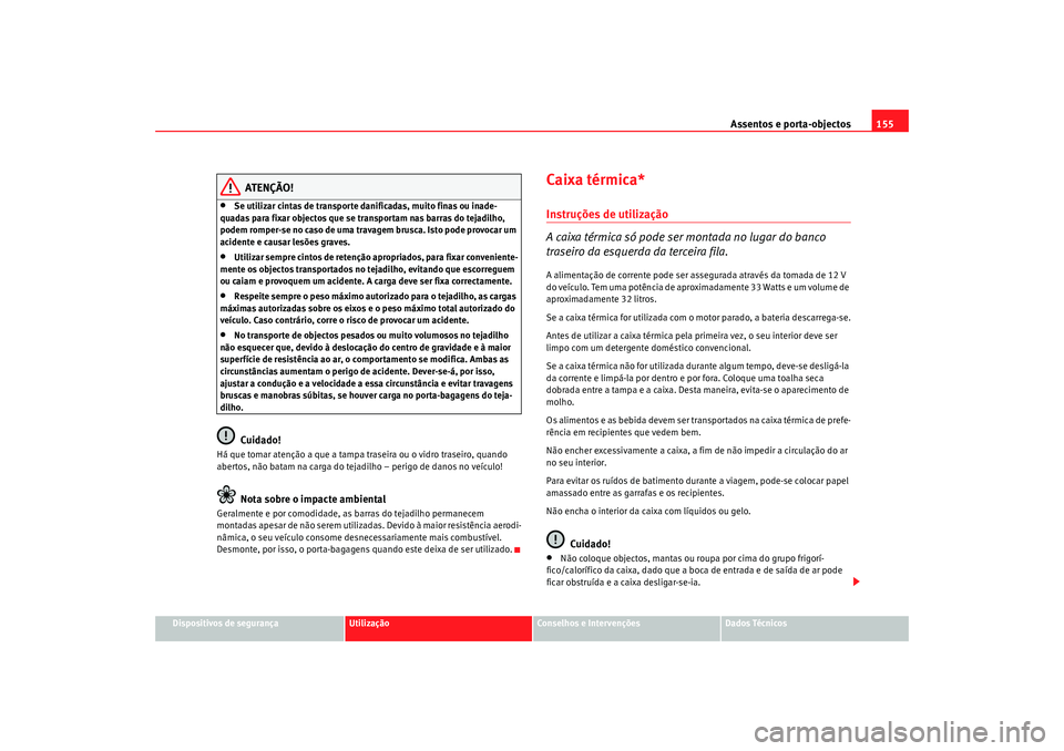 Seat Alhambra 2009 Manual do proprietário (in Portuguese) Assentos e porta-objectos155
Dispositivos de segurança
Utilização
Conselhos e Intervenções
Dados Técnicos
ATENÇÃO!
•
Se utilizar cintas de transporte danificadas, muito finas ou inade-
quada Seat Alhambra 2009 Manual do proprietário (in Portuguese) Assentos e porta-objectos155
Dispositivos de segurança
Utilização
Conselhos e Intervenções
Dados Técnicos
ATENÇÃO!
•
Se utilizar cintas de transporte danificadas, muito finas ou inade-
quada