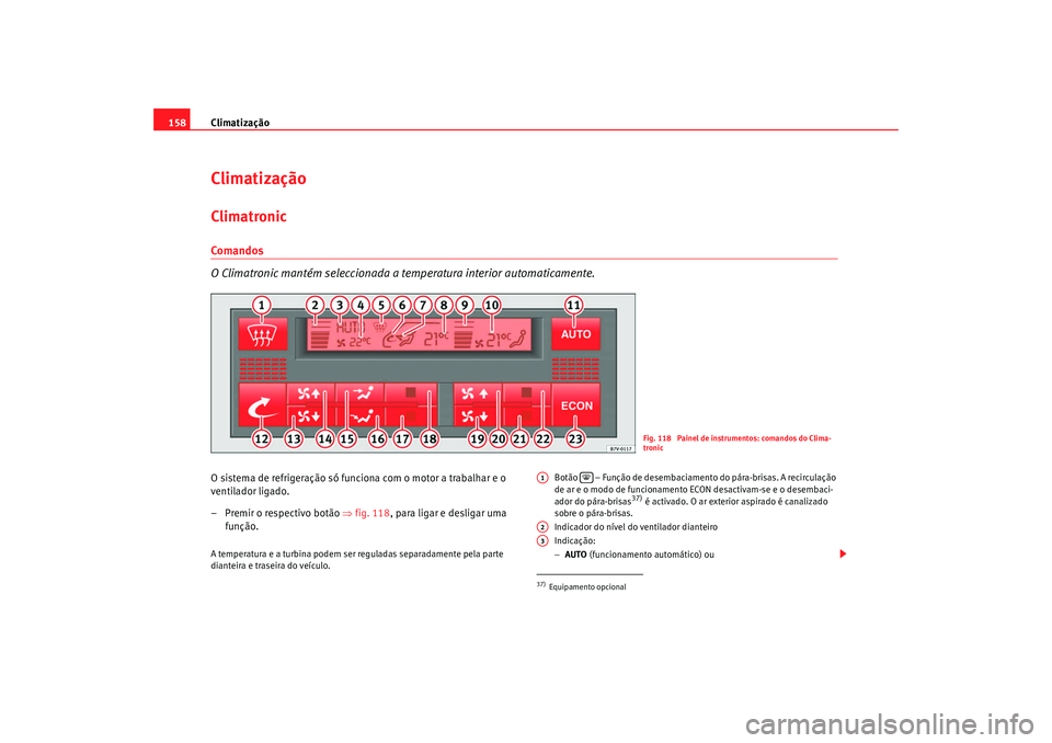 Seat Alhambra 2009 Manual do proprietário (in Portuguese) Climatização
158ClimatizaçãoClimatronicComa ndos
O Climatronic mantém seleccionada a temperatura interior automaticamente.O sistema de refrigeração só funciona com o motor a trabalhar e o
ve Seat Alhambra 2009 Manual do proprietário (in Portuguese) Climatização
158ClimatizaçãoClimatronicComa ndos
O Climatronic mantém seleccionada a temperatura interior automaticamente.O sistema de refrigeração só funciona com o motor a trabalhar e o
ve