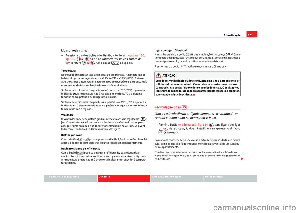 Seat Alhambra 2009 Manual do proprietário (in Portuguese) Climatização161
Dispositivos de segurança
Utilização
Conselhos e Intervenções
Dados Técnicos
Ligar o modo manual
– Pressione um dos botões de distribuição do ar ⇒página 160,
fig. 119 Seat Alhambra 2009 Manual do proprietário (in Portuguese) Climatização161
Dispositivos de segurança
Utilização
Conselhos e Intervenções
Dados Técnicos
Ligar o modo manual
– Pressione um dos botões de distribuição do ar ⇒página 160,
fig. 119
