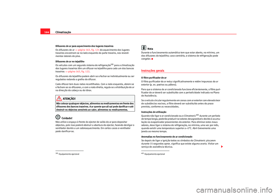 Seat Alhambra 2009 Manual do proprietário (in Portuguese) Climatização
164Difusores de ar para aquecimento dos lugares traseiros
Os difusores de ar ⇒ página 163, fig. 121 do aquecimento dos lugares
traseiros encontram-se no lado esquerdo da parte trase Seat Alhambra 2009 Manual do proprietário (in Portuguese) Climatização
164Difusores de ar para aquecimento dos lugares traseiros
Os difusores de ar ⇒ página 163, fig. 121 do aquecimento dos lugares
traseiros encontram-se no lado esquerdo da parte trase
