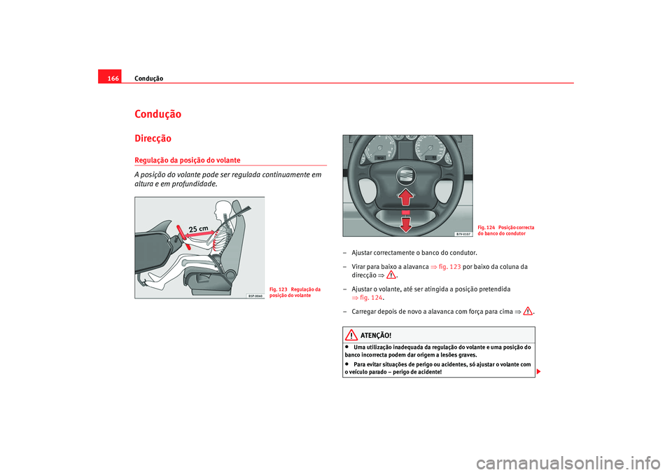 Seat Alhambra 2009 Manual do proprietário (in Portuguese) Condução
166ConduçãoDirecçãoRegulação da posição do volante
A posição do volante pode ser regulada continuamente em
altura e em profundidade.
– Ajustar correctamente o banco do conduto Seat Alhambra 2009 Manual do proprietário (in Portuguese) Condução
166ConduçãoDirecçãoRegulação da posição do volante
A posição do volante pode ser regulada continuamente em
altura e em profundidade.
– Ajustar correctamente o banco do conduto