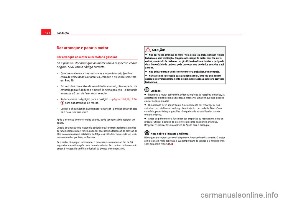 Seat Alhambra 2009 Manual do proprietário (in Portuguese) Condução
170Dar arranque e parar o motorDar arranque ao motor num motor a gasolina
Só é possível dar arranque ao motor com a respectiva chave
original SEAT com o código correcto.– Coloque a a Seat Alhambra 2009 Manual do proprietário (in Portuguese) Condução
170Dar arranque e parar o motorDar arranque ao motor num motor a gasolina
Só é possível dar arranque ao motor com a respectiva chave
original SEAT com o código correcto.– Coloque a a
