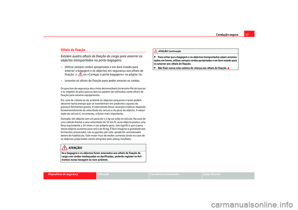 Seat Alhambra 2009 Manual do proprietário (in Portuguese) Condução segura17
Dispositivos de segurança
Utilização
Conselhos e Intervenções
Dados Técnicos
Olhais de fixação
Existem quatro olhais de fixação da carga para amarrar os
objectos transpo Seat Alhambra 2009 Manual do proprietário (in Portuguese) Condução segura17
Dispositivos de segurança
Utilização
Conselhos e Intervenções
Dados Técnicos
Olhais de fixação
Existem quatro olhais de fixação da carga para amarrar os
objectos transpo