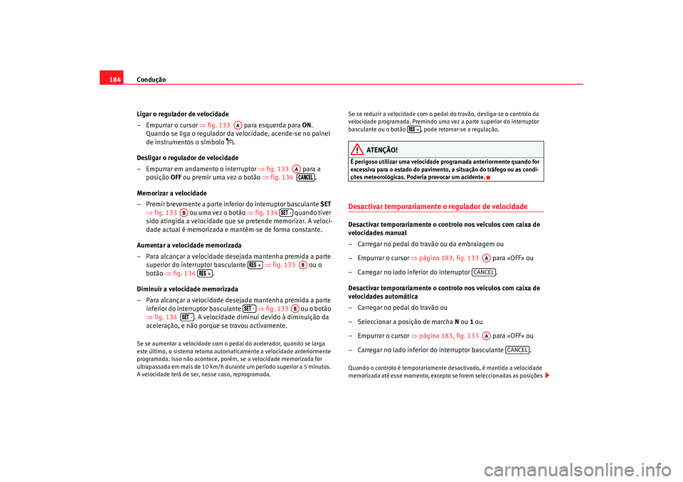 Seat Alhambra 2009 Manual do proprietário (in Portuguese) Condução
184
Ligar o regulador de velocidade
– Empurrar o cursor ⇒fig. 133 para esquerda para ON.
Quando se liga o regulador da velocidade, acende-se no painel
de instrumentos o símbolo Seat Alhambra 2009 Manual do proprietário (in Portuguese) Condução
184
Ligar o regulador de velocidade
– Empurrar o cursor ⇒fig. 133 para esquerda para ON.
Quando se liga o regulador da velocidade, acende-se no painel
de instrumentos o símbolo