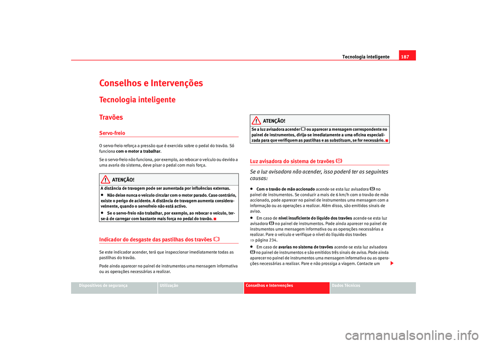 Seat Alhambra 2009 Manual do proprietário (in Portuguese) Tecnologia inteligente187
Dispositivos de segurança
Utilização
Conselhos e Intervenções
Dados Técnicos
Conselhos e IntervençõesTe c n o l o g i a i n t e l i g e n t eTravõesServo-freioO ser Seat Alhambra 2009 Manual do proprietário (in Portuguese) Tecnologia inteligente187
Dispositivos de segurança
Utilização
Conselhos e Intervenções
Dados Técnicos
Conselhos e IntervençõesTe c n o l o g i a i n t e l i g e n t eTravõesServo-freioO ser