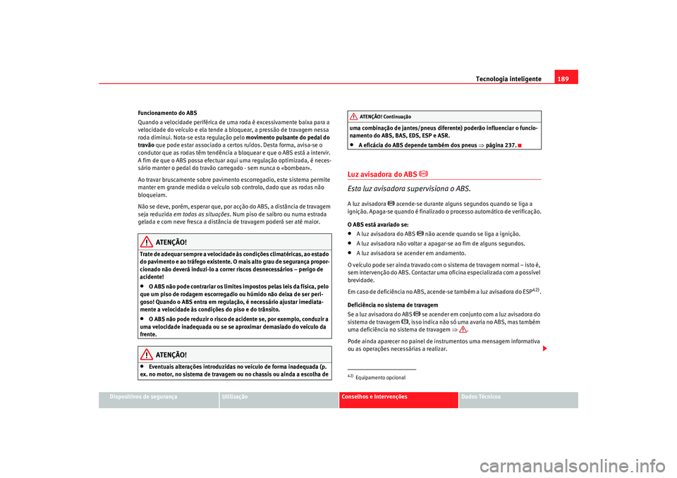 Seat Alhambra 2009 Manual do proprietário (in Portuguese) Tecnologia inteligente189
Dispositivos de segurança
Utilização
Conselhos e Intervenções
Dados Técnicos
Funcionamento do ABS
Quando a velocidade periférica de uma roda é excessivamente baixa pa Seat Alhambra 2009 Manual do proprietário (in Portuguese) Tecnologia inteligente189
Dispositivos de segurança
Utilização
Conselhos e Intervenções
Dados Técnicos
Funcionamento do ABS
Quando a velocidade periférica de uma roda é excessivamente baixa pa