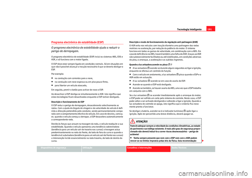Seat Alhambra 2009 Manual do proprietário (in Portuguese) Tecnologia inteligente191
Dispositivos de segurança
Utilização
Conselhos e Intervenções
Dados Técnicos
Programa electrónico de estabilidade (ESP)
O programa electrónico de estabilidade ajuda a Seat Alhambra 2009 Manual do proprietário (in Portuguese) Tecnologia inteligente191
Dispositivos de segurança
Utilização
Conselhos e Intervenções
Dados Técnicos
Programa electrónico de estabilidade (ESP)
O programa electrónico de estabilidade ajuda a