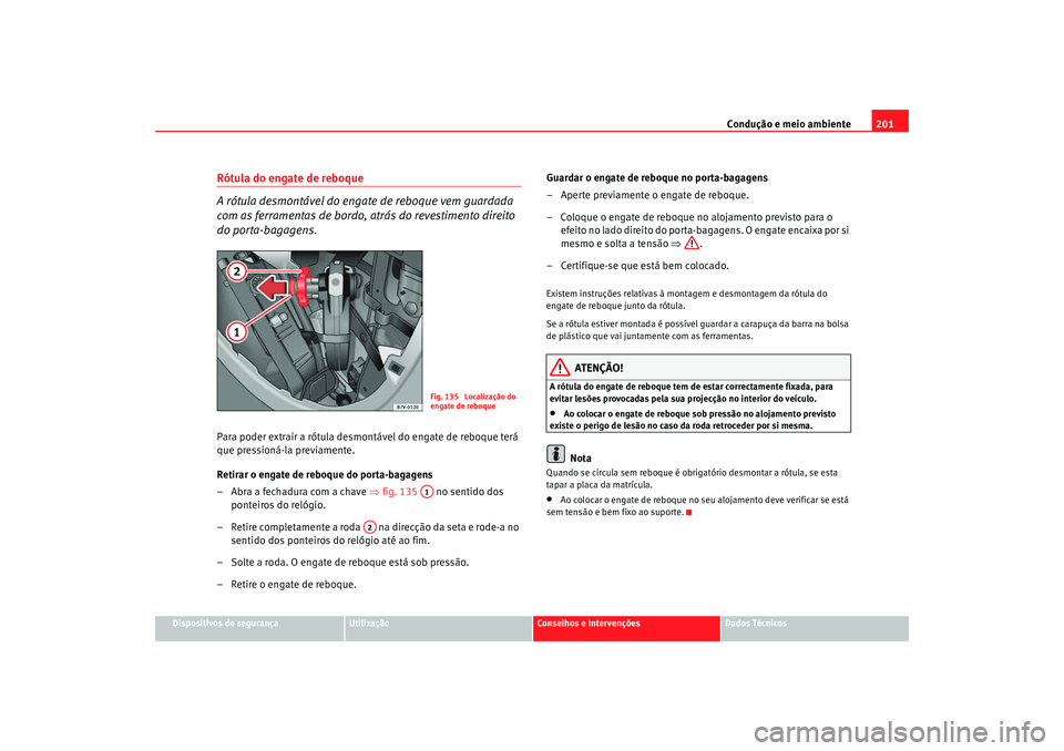Seat Alhambra 2009 Manual do proprietário (in Portuguese) Condução e meio ambiente201
Dispositivos de segurança
Utilização
Conselhos e Intervenções
Dados Técnicos
Rótula do engate de reboque
A rótula desmontável do engate de reboque vem guardada
Seat Alhambra 2009 Manual do proprietário (in Portuguese) Condução e meio ambiente201
Dispositivos de segurança
Utilização
Conselhos e Intervenções
Dados Técnicos
Rótula do engate de reboque
A rótula desmontável do engate de reboque vem guardada