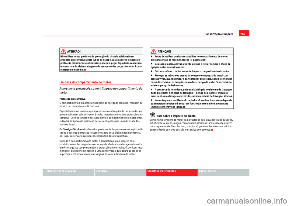 Seat Alhambra 2009 Manual do proprietário (in Portuguese) Conservação e limpeza209
Dispositivos de segurança
Utilização
Conselhos e Intervenções
Dados Técnicos
ATENÇÃO!
Não utilizar nunca produtos de protecção do chassis adicional nem
produtos Seat Alhambra 2009 Manual do proprietário (in Portuguese) Conservação e limpeza209
Dispositivos de segurança
Utilização
Conselhos e Intervenções
Dados Técnicos
ATENÇÃO!
Não utilizar nunca produtos de protecção do chassis adicional nem
produtos