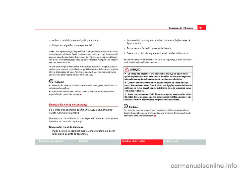 Seat Alhambra 2009 Manual do proprietário (in Portuguese) Conservação e limpeza211
Dispositivos de segurança
Utilização
Conselhos e Intervenções
Dados Técnicos
– Aplicar o produto em quantidades moderadas.
– Limpar em seguida com um pano macio.A Seat Alhambra 2009 Manual do proprietário (in Portuguese) Conservação e limpeza211
Dispositivos de segurança
Utilização
Conselhos e Intervenções
Dados Técnicos
– Aplicar o produto em quantidades moderadas.
– Limpar em seguida com um pano macio.A