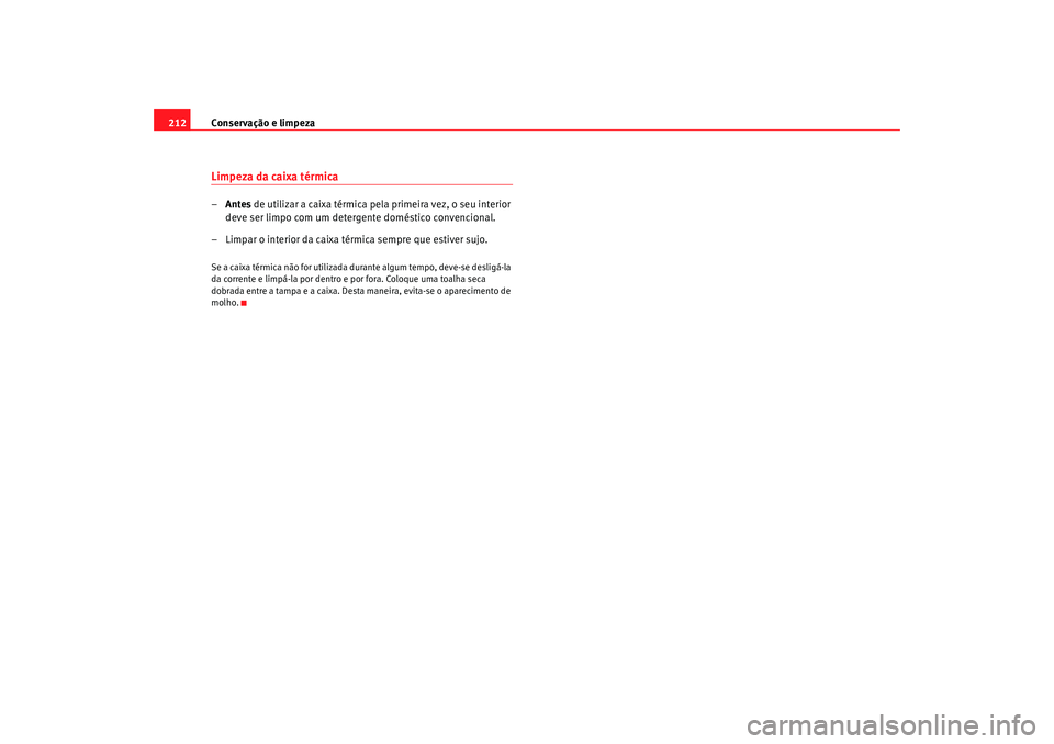 Seat Alhambra 2009 Manual do proprietário (in Portuguese) Conservação e limpeza
212Limpeza da caixa térmica– Antes de utilizar a caixa térmica pela primeira vez, o seu interior
deve ser limpo com um detergente doméstico convencional.
– Limpar o in Seat Alhambra 2009 Manual do proprietário (in Portuguese) Conservação e limpeza
212Limpeza da caixa térmica– Antes de utilizar a caixa térmica pela primeira vez, o seu interior
deve ser limpo com um detergente doméstico convencional.
– Limpar o in