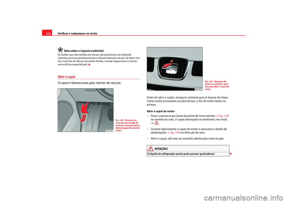 Seat Alhambra 2009 Manual do proprietário (in Portuguese) Verificar e reabastecer os níveis
222
Nota sobre o impacte ambientalOs fluídos que são vertidos do veículo são prejudiciais ao ambiente.
Controle, por isso, periodicamente o chão por baixo do v Seat Alhambra 2009 Manual do proprietário (in Portuguese) Verificar e reabastecer os níveis
222
Nota sobre o impacte ambientalOs fluídos que são vertidos do veículo são prejudiciais ao ambiente.
Controle, por isso, periodicamente o chão por baixo do v