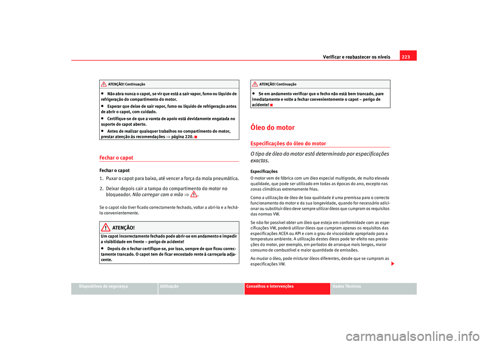 Seat Alhambra 2009 Manual do proprietário (in Portuguese) Verificar e reabastecer os níveis223
Dispositivos de segurança
Utilização
Conselhos e Intervenções
Dados Técnicos
•
Não abra nunca o capot, se vir que está a sair vapor, fumo ou líquido de Seat Alhambra 2009 Manual do proprietário (in Portuguese) Verificar e reabastecer os níveis223
Dispositivos de segurança
Utilização
Conselhos e Intervenções
Dados Técnicos
•
Não abra nunca o capot, se vir que está a sair vapor, fumo ou líquido de