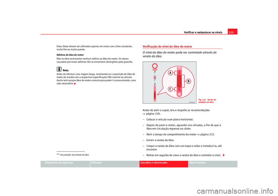 Seat Alhambra 2009 Manual do proprietário (in Portuguese) Verificar e reabastecer os níveis225
Dispositivos de segurança
Utilização
Conselhos e Intervenções
Dados Técnicos
Estes óleos devem ser utilizados apenas em zonas com clima constante,
muito f Seat Alhambra 2009 Manual do proprietário (in Portuguese) Verificar e reabastecer os níveis225
Dispositivos de segurança
Utilização
Conselhos e Intervenções
Dados Técnicos
Estes óleos devem ser utilizados apenas em zonas com clima constante,
muito f