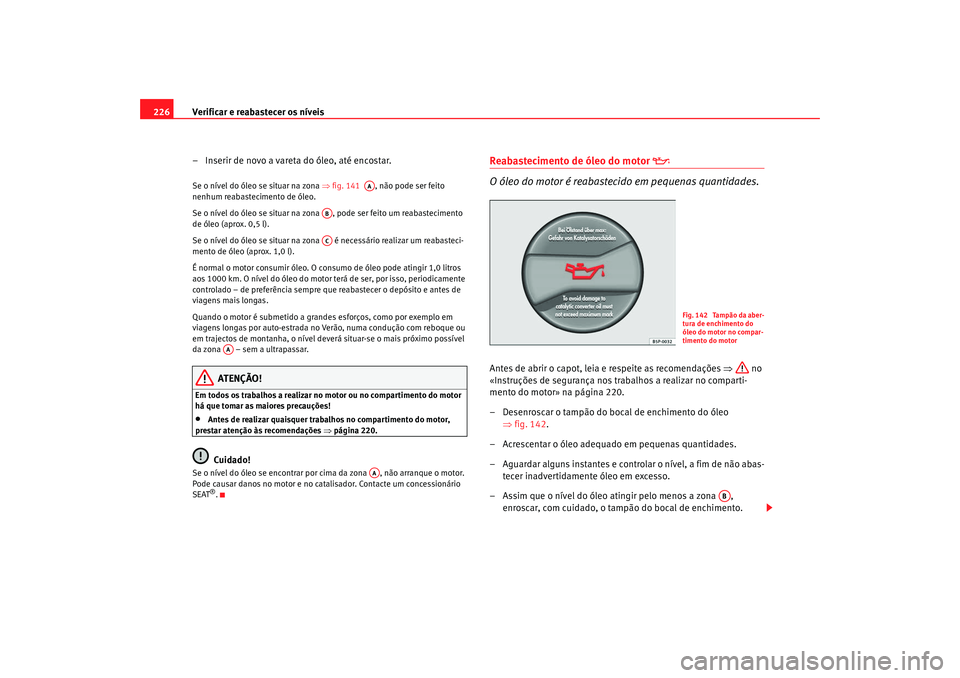 Seat Alhambra 2009 Manual do proprietário (in Portuguese) Verificar e reabastecer os níveis
226
– Inserir de novo a vareta do óleo, até encostar.Se o nível do óleo se situar na zona ⇒fig. 141 , não pode ser feito
nenhum reabastecimento de óleo Seat Alhambra 2009 Manual do proprietário (in Portuguese) Verificar e reabastecer os níveis
226
– Inserir de novo a vareta do óleo, até encostar.Se o nível do óleo se situar na zona ⇒fig. 141 , não pode ser feito
nenhum reabastecimento de óleo