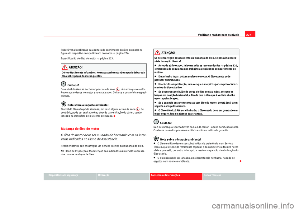 Seat Alhambra 2009 Manual do proprietário (in Portuguese) Verificar e reabastecer os níveis227
Dispositivos de segurança
Utilização
Conselhos e Intervenções
Dados Técnicos
Poderá ver a localização da abertura de enchimento do óleo do motor na
fig Seat Alhambra 2009 Manual do proprietário (in Portuguese) Verificar e reabastecer os níveis227
Dispositivos de segurança
Utilização
Conselhos e Intervenções
Dados Técnicos
Poderá ver a localização da abertura de enchimento do óleo do motor na
fig