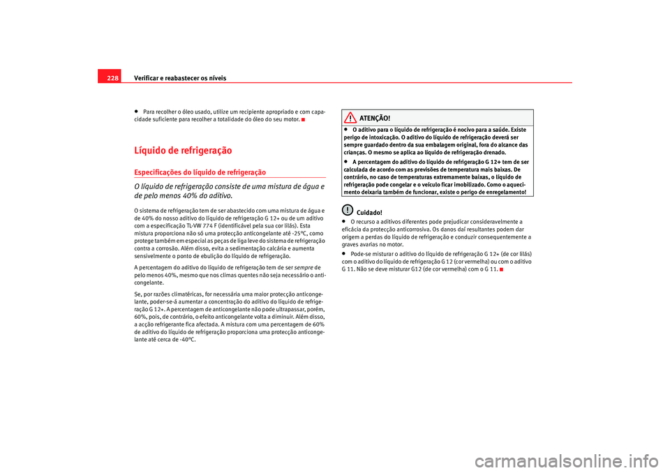 Seat Alhambra 2009 Manual do proprietário (in Portuguese) Verificar e reabastecer os níveis
228•
Para recolher o óleo usado, utilize um recipiente apropriado e com capa-
cidade suficiente para recolher a totalidade do óleo do seu motor.
Líquido de refr Seat Alhambra 2009 Manual do proprietário (in Portuguese) Verificar e reabastecer os níveis
228•
Para recolher o óleo usado, utilize um recipiente apropriado e com capa-
cidade suficiente para recolher a totalidade do óleo do seu motor.
Líquido de refr
