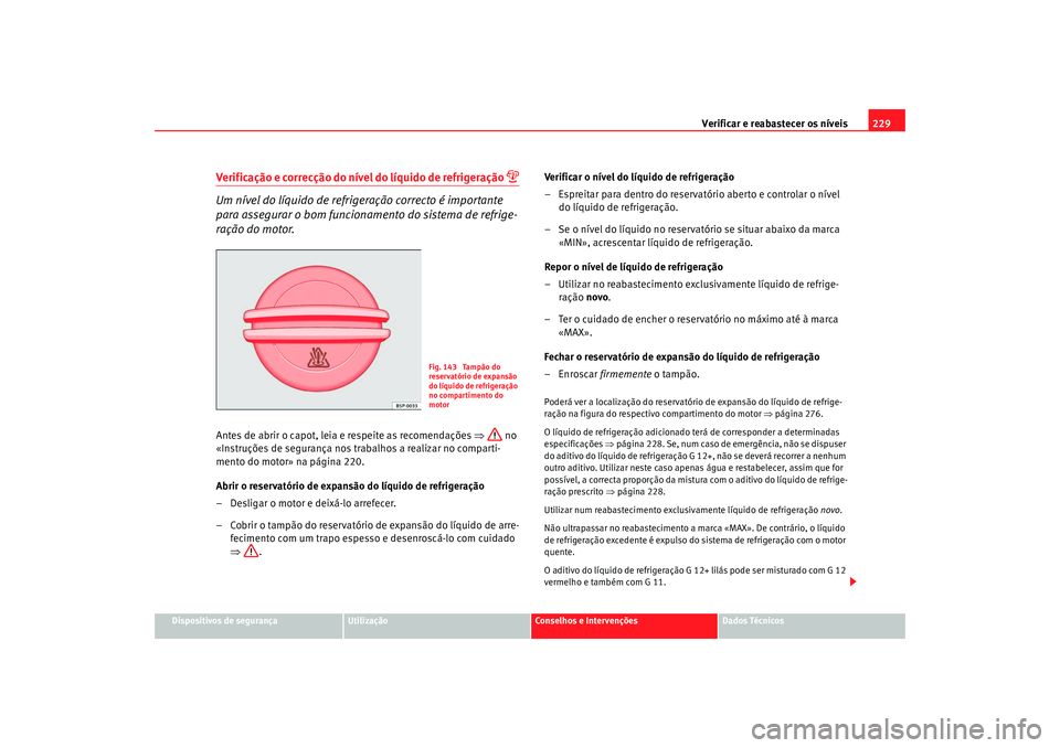 Seat Alhambra 2009 Manual do proprietário (in Portuguese) Verificar e reabastecer os níveis229
Dispositivos de segurança
Utilização
Conselhos e Intervenções
Dados Técnicos
Verificação e correcção do nível do líquido de refrigeração
Um ní Seat Alhambra 2009 Manual do proprietário (in Portuguese) Verificar e reabastecer os níveis229
Dispositivos de segurança
Utilização
Conselhos e Intervenções
Dados Técnicos
Verificação e correcção do nível do líquido de refrigeração
Um ní