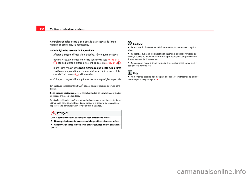 Seat Alhambra 2009 Manual do proprietário (in Portuguese) Verificar e reabastecer os níveis
232
Controlar periodicamente o bom estado das escovas do limpa-
vidros e substituí-las, se necessário.
Substituição das escovas do limpa-vidros
– Afastar o bra Seat Alhambra 2009 Manual do proprietário (in Portuguese) Verificar e reabastecer os níveis
232
Controlar periodicamente o bom estado das escovas do limpa-
vidros e substituí-las, se necessário.
Substituição das escovas do limpa-vidros
– Afastar o bra