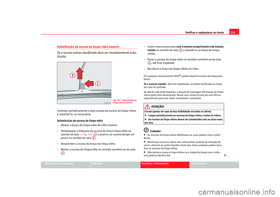 Seat Alhambra 2009 Manual do proprietário (in Portuguese) Verificar e reabastecer os níveis233
Dispositivos de segurança
Utilização
Conselhos e Intervenções
Dados Técnicos
Substituição da escova do limpa-vidro traseiro
Se a escova estiver danificada Seat Alhambra 2009 Manual do proprietário (in Portuguese) Verificar e reabastecer os níveis233
Dispositivos de segurança
Utilização
Conselhos e Intervenções
Dados Técnicos
Substituição da escova do limpa-vidro traseiro
Se a escova estiver danificada